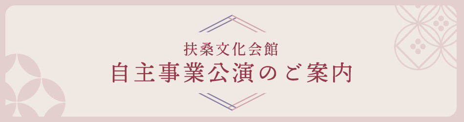 扶桑文化会館　自主事業公演のご案内